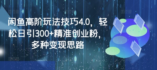 闲鱼高阶玩法技巧4.0，轻松日引300+精准创业粉，多种变现思路-桀创项目掘金社