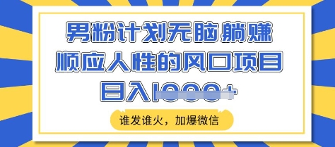 男粉计划无脑躺Z，顺应人性的风口项目，谁发谁火，加爆微信，日入多张【揭秘】-桀创项目掘金社