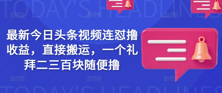 最新今日头条视频连怼撸收益，直接搬运，一个礼拜二三百块随便撸-桀创项目掘金社