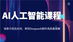 AI人工智能课程，场景介绍及应用，利用Deepseek制作高质量视频-桀创项目掘金社