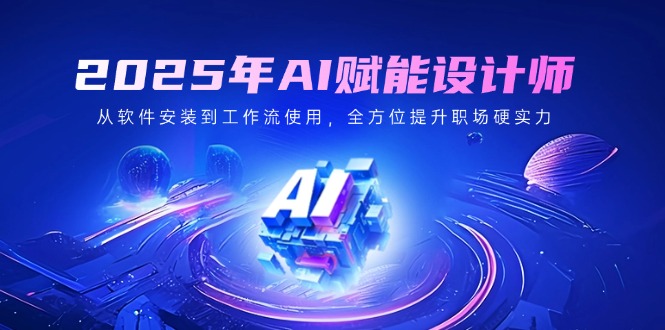 2025年AI赋能设计师：从软件安装到工作流使用，全方位提升职场硬实力-桀创项目掘金社