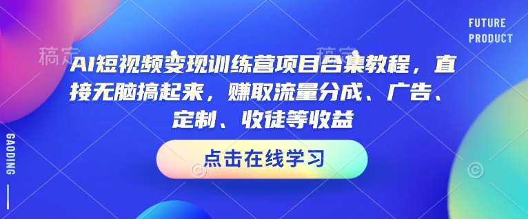 AI短视频变现训练营项目合集教程，直接无脑搞起来，赚取流量分成、广告、定制、收徒等收益(0302更新)-桀创项目掘金社