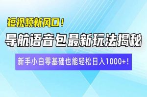 短视频新风口！导航语音包最新玩法揭秘，新手小白零基础也能轻松日入10…-桀创项目掘金社