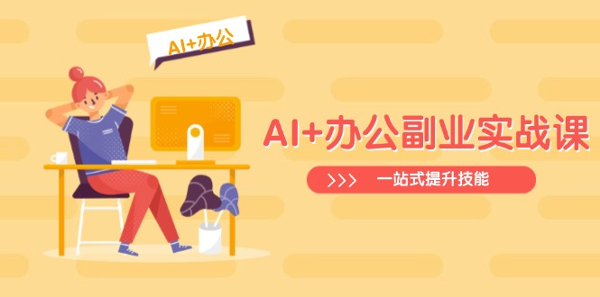 AI+办公副业实战课：从Excel到PPT，从行业分析到视频制作，一站式提升技能-桀创项目掘金社