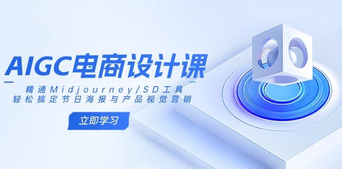 AIGC电商设计课：精通Midjourney/SD工具，轻松搞定节日海报与产品视觉营销-桀创项目掘金社