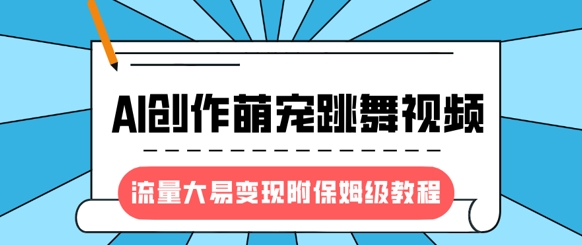 最新风口项目，AI创作萌宠跳舞视频，流量大易变现，附保姆级教程-桀创项目掘金社