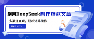 利用DeepSeek制作爆款文章,多渠道变现,轻松矩阵操作,轻松日入1000+-桀创项目掘金社