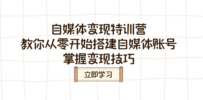 自媒体变现特训营，教你从零开始搭建自媒体账号，掌握变现技巧-桀创项目掘金社