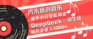 汽水原创音乐DeepSeek一键生成,新手小白轻松搞定,每月多收入5k+-桀创项目掘金社