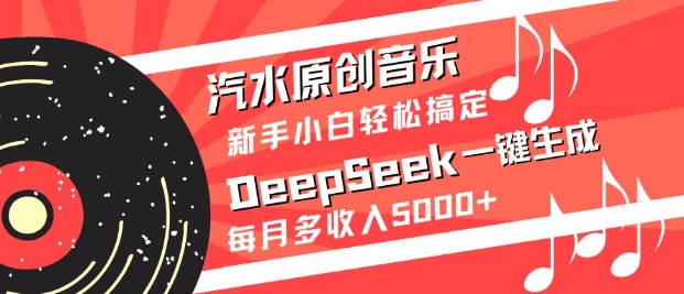 汽水原创音乐DeepSeek一键生成，新手小白轻松搞定，每月多收入5k+-桀创项目掘金社