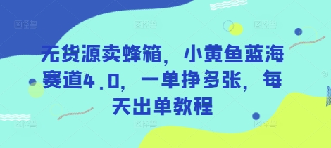 无货源卖蜂箱，小黄鱼蓝海赛道4.0，一单挣多张，每天出单教程-桀创项目掘金社