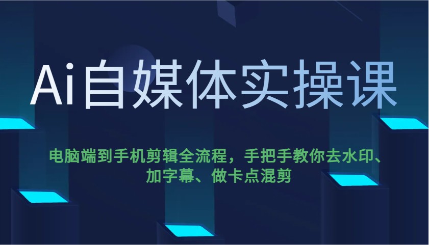 Ai自媒体实操课，电脑端到手机剪辑全流程，手把手教你去水印、加字幕、做卡点混剪-桀创项目掘金社