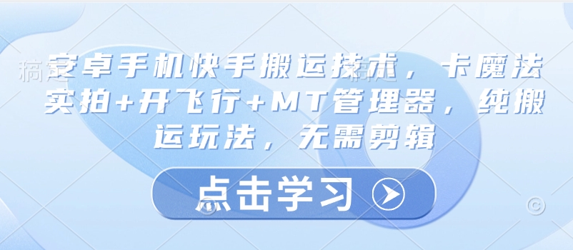 安卓手机快手搬运技术，卡魔法实拍+开飞行+MT管理器，纯搬运玩法，无需剪辑-桀创项目掘金社