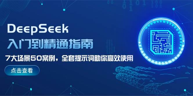DeepSeek入门到精通指南，7大场景50案例，全套提示词助你高效使用-桀创项目掘金社