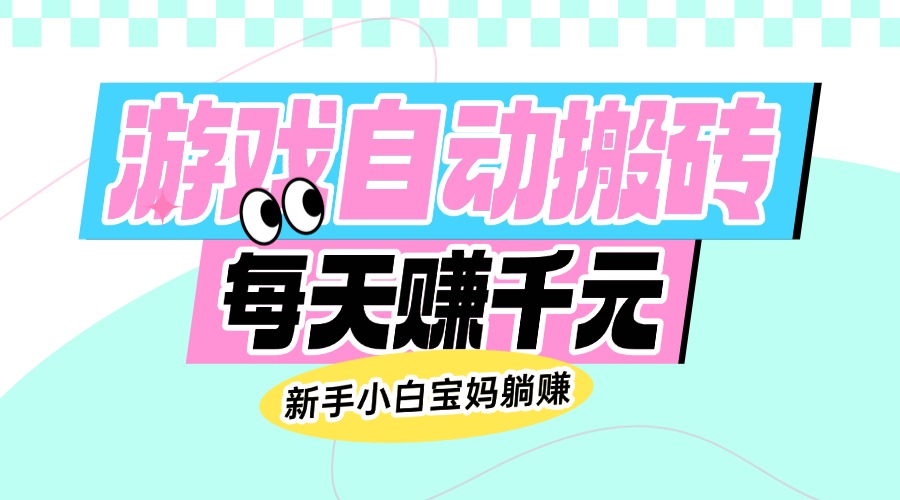 老款游戏自动搬砖，每天赚千元，新手小白宝妈躺赚-桀创项目掘金社
