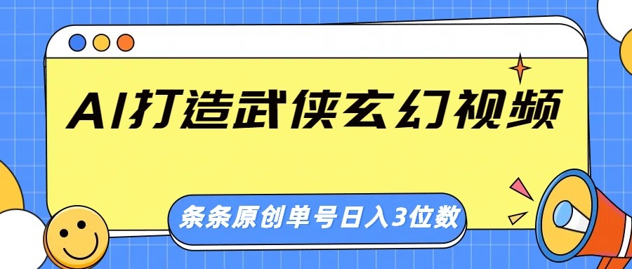 AI打造武侠玄幻视频，条条原创、画风惊艳，单号轻松日入三位数-桀创项目掘金社