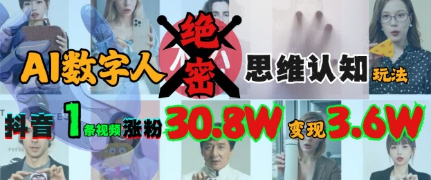 AI数字人绝密思维认知玩法，抖音1条视频涨粉30.8W，变现过W-桀创项目掘金社