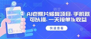 25年最新AI老照片修复项目,手机就可以操,一天接单1k收益-桀创项目掘金社