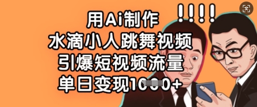 用Ai制作水滴小人跳舞视频，引爆短视频流量，单日变现数张-桀创项目掘金社