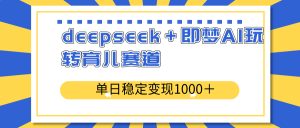 deepseek＋即梦AI玩转育儿赛道，单日稳定变现1000＋育儿赛道-桀创项目掘金社