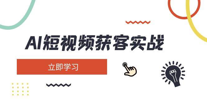 AI短视频获客实战：涵盖矩阵营销、搭建、定位、素材拍摄、起号、变现等-桀创项目掘金社