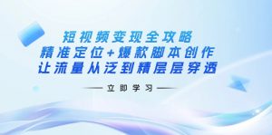 短视频变现全攻略：精准定位+爆款脚本创作，让流量从泛到精层层穿透-桀创项目掘金社