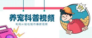 教你利用AI+数字人快速制作养宠科普视频,助大家快速涨粉月赚万元-桀创项目掘金社