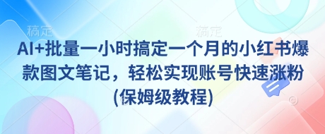 AI+批量一小时搞定一个月的小红书爆款图文笔记，轻松实现账号快速涨粉(保姆级教程)-桀创项目掘金社