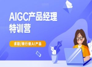 AIGC产品经理特训营-产品经理较教程，求职转行做AI产品-桀创项目掘金社