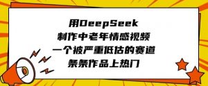 用DeepSeek制作中老年情感视频，一个被严重低估的赛道，条条作品上热门-桀创项目掘金社