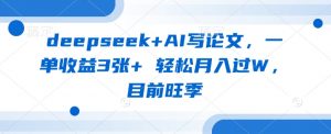 deepseek+AI写论文,一单收益3张+ 轻松月入过W,目前旺季-桀创项目掘金社