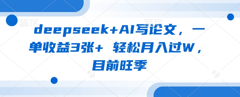 deepseek+AI写论文，一单收益3张+ 轻松月入过W，目前旺季-桀创项目掘金社