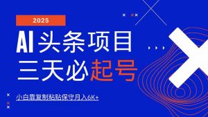 AI头条三天必起号,纯原创情感故事,每天搬砖10分钟,小白靠复制粘贴月…-桀创项目掘金社