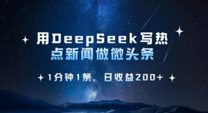 用DeepSeek写热点微头条，1分钟1条，日收益2张-桀创项目掘金社