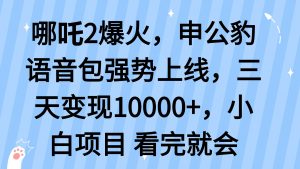 哪吒2爆火，利用这波热度，申公豹语音包强势上线，三天变现10...-桀创项目掘金社