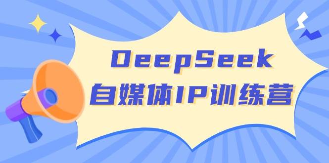 DeepSeek自媒体IP训练营，掌握四位定位法 长板变现模型 开启自媒体新篇章(更新)-桀创项目掘金社