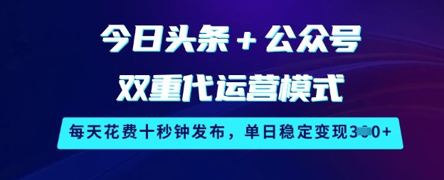 今日头条+公众号双重代运营模式，每天花费十秒钟发布，单日稳定变现3张【揭秘】-桀创项目掘金社