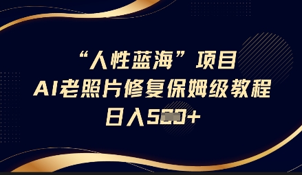 人性蓝海AI老照片修复项目保姆级教程，长期复购，轻松日入5张-桀创项目掘金社
