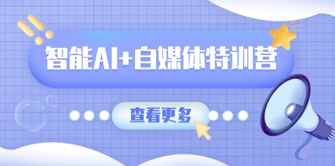 智能AI+自媒体特训营：涵盖文本创作、图像创作、视频创作和职场办公几大类-桀创项目掘金社