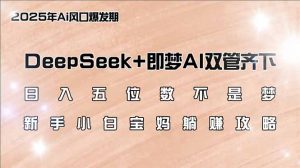 日入五位数不是梦，DeepSeek+即梦AI双管齐下，新手小白宝妈躺赚攻略-桀创项目掘金社