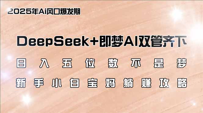 日入五位数不是梦，DeepSeek+即梦AI双管齐下，新手小白宝妈躺赚攻略-桀创项目掘金社