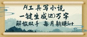 AI工具写小说,一键生成120万字,解放双手,每月躺赚3w+-桀创项目掘金社