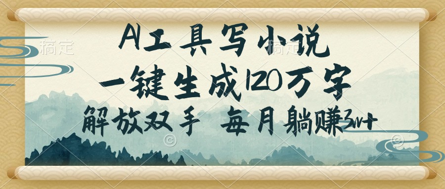 AI工具写小说，一键生成120万字，解放双手，每月躺赚3w+-桀创项目掘金社