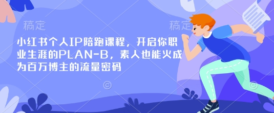 小红书个人IP陪跑课程，开启你职业生涯的PLAN-B，素人也能火成为百万博主的流量密码-桀创项目掘金社