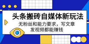 头条搬砖自媒体新玩法,无粉丝和能力要求,写文章、发视频都能赚钱-桀创项目掘金社