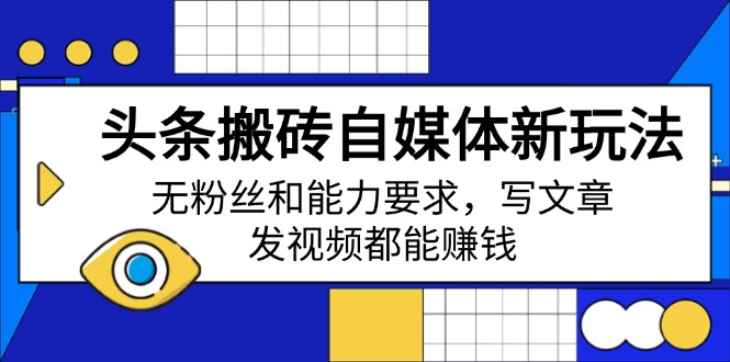 头条搬砖自媒体新玩法，无粉丝和能力要求，写文章、发视频都能赚钱-桀创项目掘金社