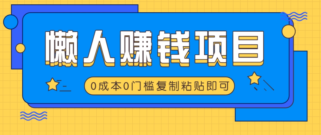 适合懒人的赚钱方法，复制粘贴即可，小白轻松上手几分钟就搞定-桀创项目掘金社