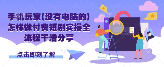 手机玩家(没有电脑的)怎样做付费短剧实操全流程干活分享-桀创项目掘金社