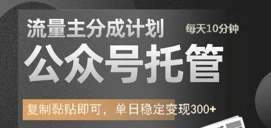 公众号托管计划-流量主分成计划，每天只需发布文章，单日稳定变现300+-桀创项目掘金社