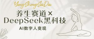 养生赛道×DeepSeek黑科技：AI数字人变现，小白也能月入过万-桀创项目掘金社